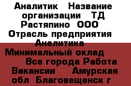 Аналитик › Название организации ­ ТД Растяпино, ООО › Отрасль предприятия ­ Аналитика › Минимальный оклад ­ 18 000 - Все города Работа » Вакансии   . Амурская обл.,Благовещенск г.